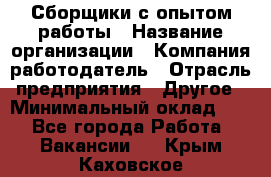 Сборщики с опытом работы › Название организации ­ Компания-работодатель › Отрасль предприятия ­ Другое › Минимальный оклад ­ 1 - Все города Работа » Вакансии   . Крым,Каховское